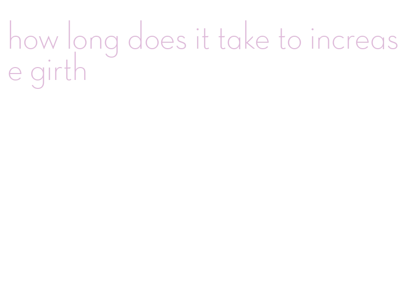 how long does it take to increase girth