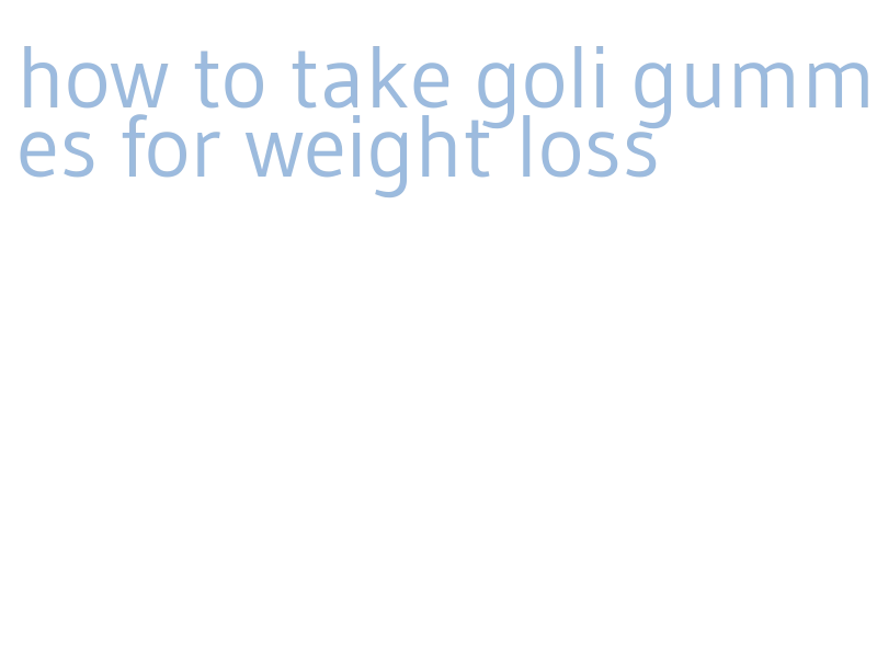 how to take goli gummies for weight loss