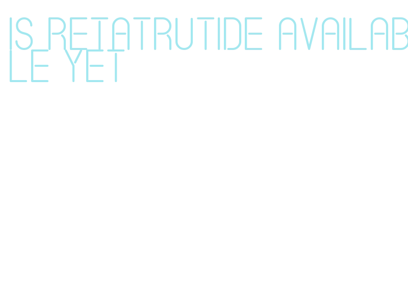 is retatrutide available yet What Is Retatrutide and Is It Available Yet for Humans?